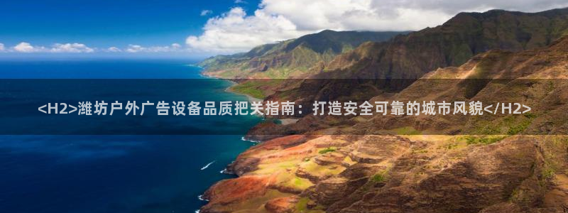 杏宇平台注册地址：<H2>潍坊户外广告设备品质把关指南：打造安全可靠的城市风貌</H2>