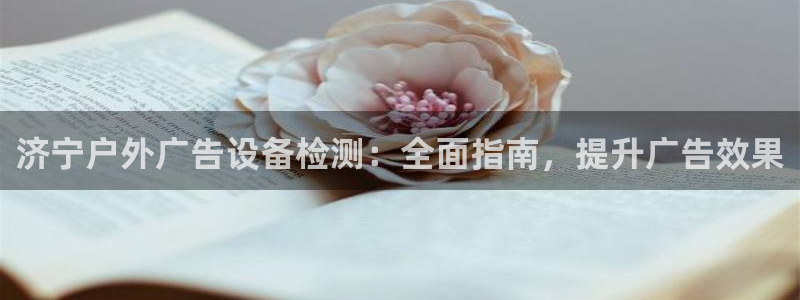 杏宇平台代理多少钱：济宁户外广告设备检测：全面指南，提升广告效果