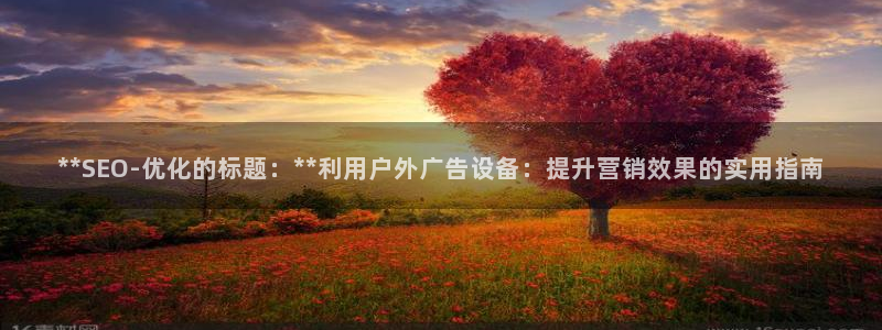 杏宇平台官网注册：**SEO-优化的标题：**利用户外广告设备：提升营销效果的实用指南