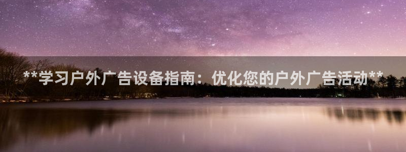 杏宇平台客服：**学习户外广告设备指南：优化您的户外广告活动**