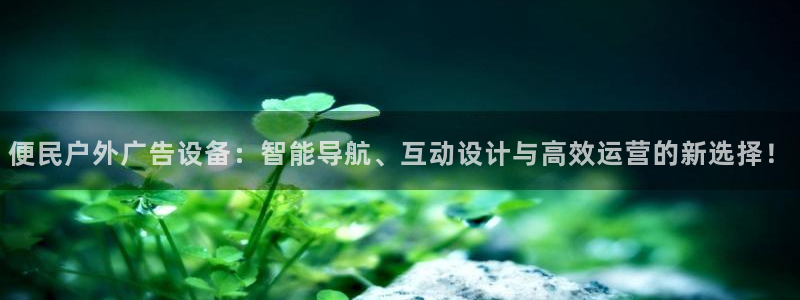 杏宇平台官网注册：便民户外广告设备：智能导航、互动设计与高效运营的新选择！