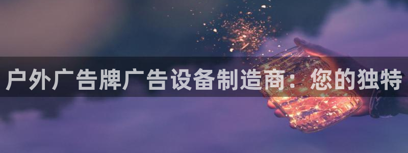 杏宇平台代理：户外广告牌广告设备制造商：您的独特