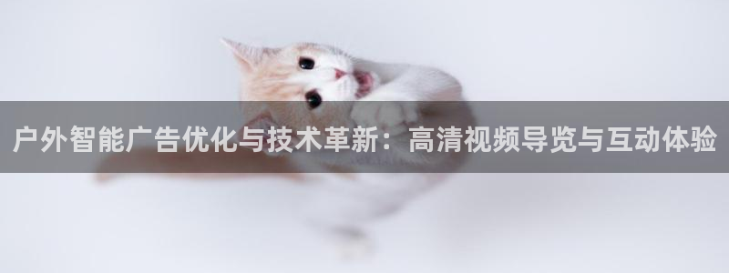 杏宇平台登录步骤是什么：户外智能广告优化与技术革新：高清视频导览与互动体验