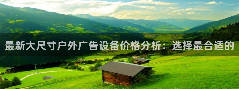 杏宇平台代理怎么样赚钱：最新大尺寸户外广告设备价格分析：选择最合适的