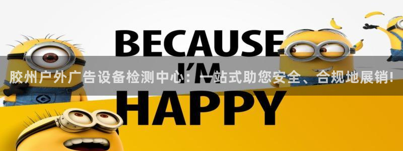 杏宇官方平台官网入口：胶州户外广告设备检测中心：一站式助您安全、合规地展销!