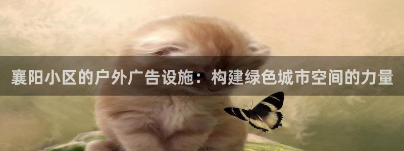 杏宇平台代理多少钱一次：襄阳小区的户外广告设施：构建绿色城市空间的力量