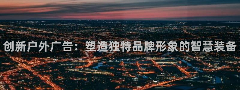 杏宇平台代理怎么赚钱：创新户外广告：塑造独特品牌形象的智慧装备